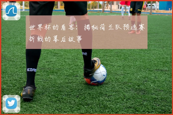 世界杯的看客:揭秘荷兰队预选赛折戟的幕后故事