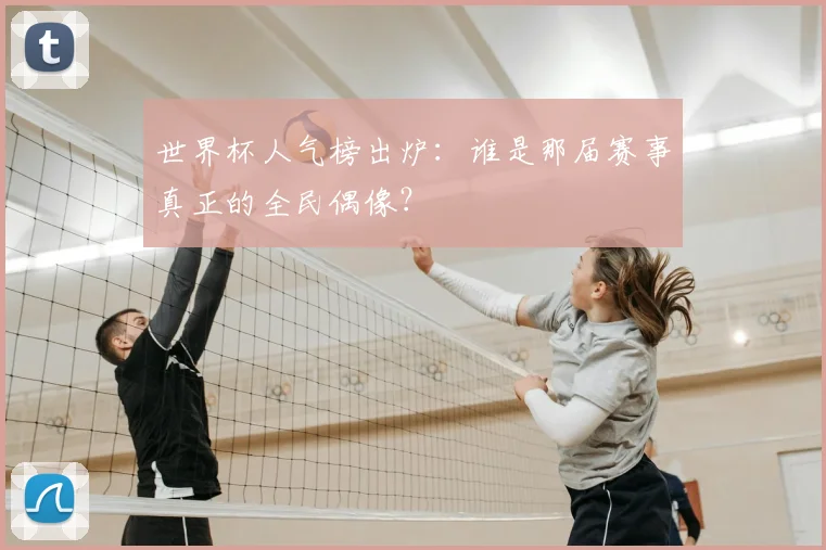 世界杯人气榜出炉:谁是那届赛事真正的全民偶像?
