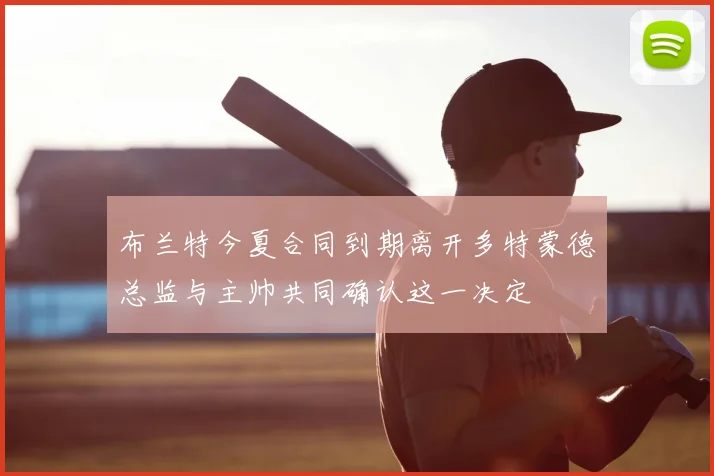 布兰特今夏合同到期离开多特蒙德总监与主帅共同确认这一决定