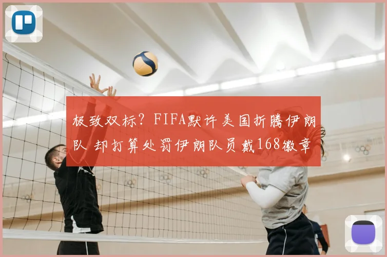 极致双标？FIFA默许美国折腾伊朗队 却打算处罚伊朗队员戴168徽章