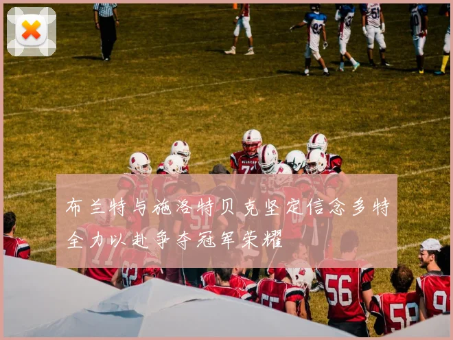 布兰特与施洛特贝克坚定信念多特全力以赴争夺冠军荣耀