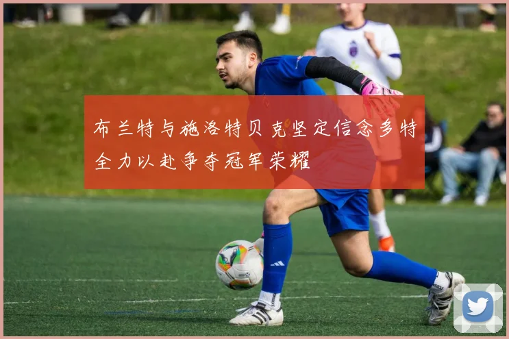 布兰特与施洛特贝克坚定信念多特全力以赴争夺冠军荣耀