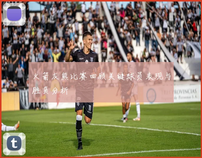 火箭灰熊比赛回顾关键球员表现与胜负分析