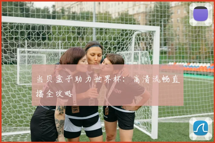 当贝盒子助力世界杯：高清流畅直播全攻略
