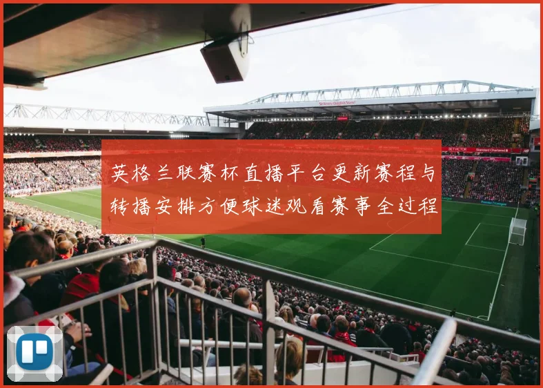 英格兰联赛杯直播平台更新赛程与转播安排方便球迷观看赛事全过程