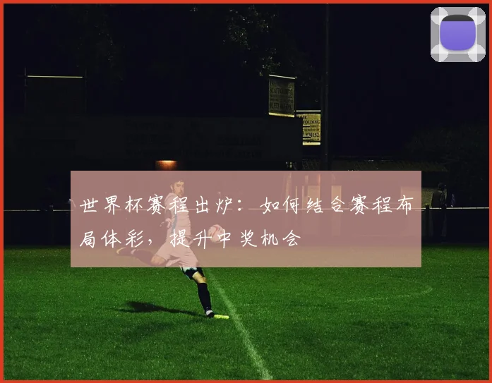 世界杯赛程出炉：如何结合赛程布局体彩，提升中奖机会