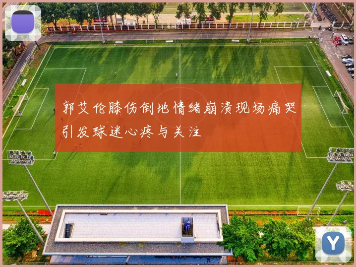 郭艾伦膝伤倒地情绪崩溃现场痛哭引发球迷心疼与关注