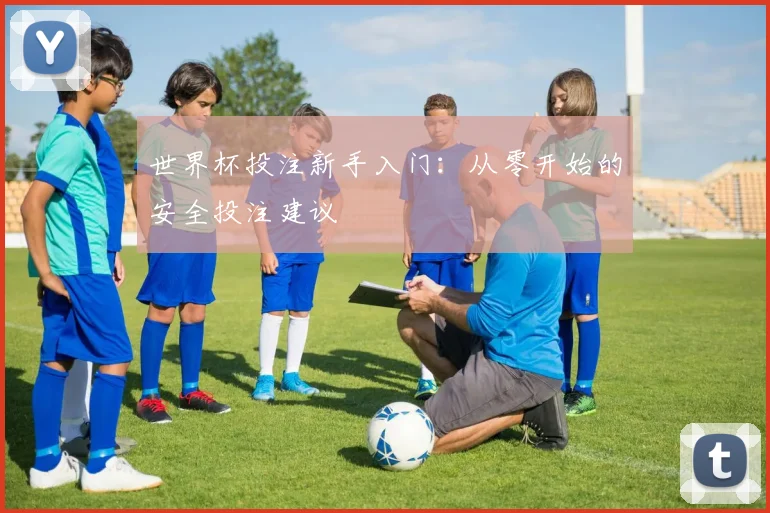 世界杯投注新手入门:从零开始的安全投注建议