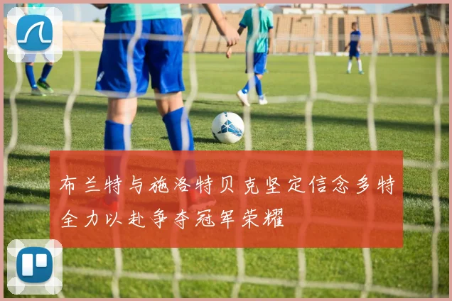 布兰特与施洛特贝克坚定信念多特全力以赴争夺冠军荣耀