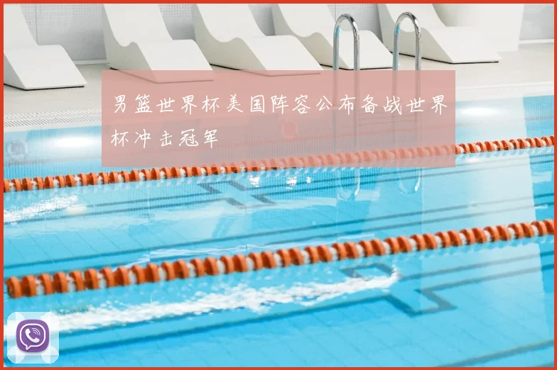 男篮世界杯美国阵容公布备战世界杯冲击冠军