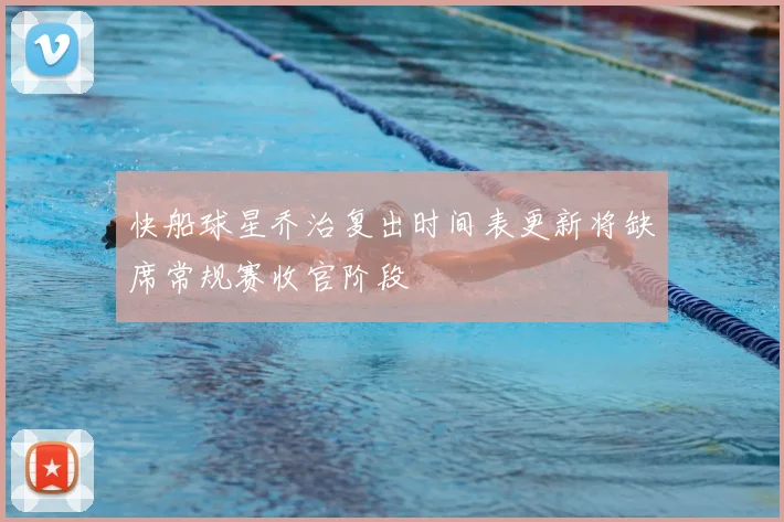 快船球星乔治复出时间表更新将缺席常规赛收官阶段