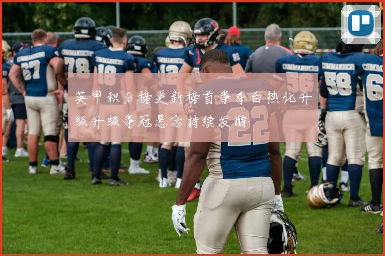 英甲积分榜更新榜首争夺白热化升级升级争冠悬念持续发酵