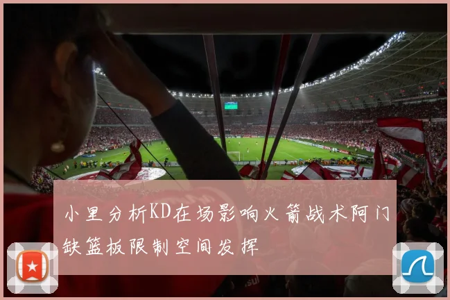 小里分析KD在场影响火箭战术阿门缺篮板限制空间发挥