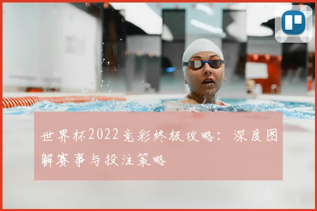 世界杯2022竞彩终极攻略：深度图解赛事与投注策略