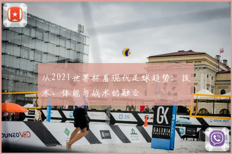 从2021世界杯看现代足球趋势：技术、体能与战术的融合