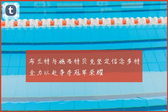 布兰特与施洛特贝克坚定信念多特全力以赴争夺冠军荣耀