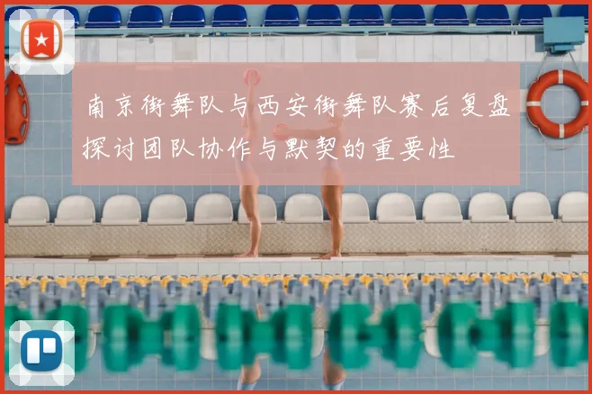 南京街舞队与西安街舞队赛后复盘探讨团队协作与默契的重要性