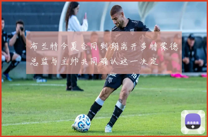 布兰特今夏合同到期离开多特蒙德总监与主帅共同确认这一决定