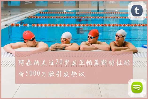 阿森纳关注20岁后卫帕莱斯特拉标价5000万欧引发热议